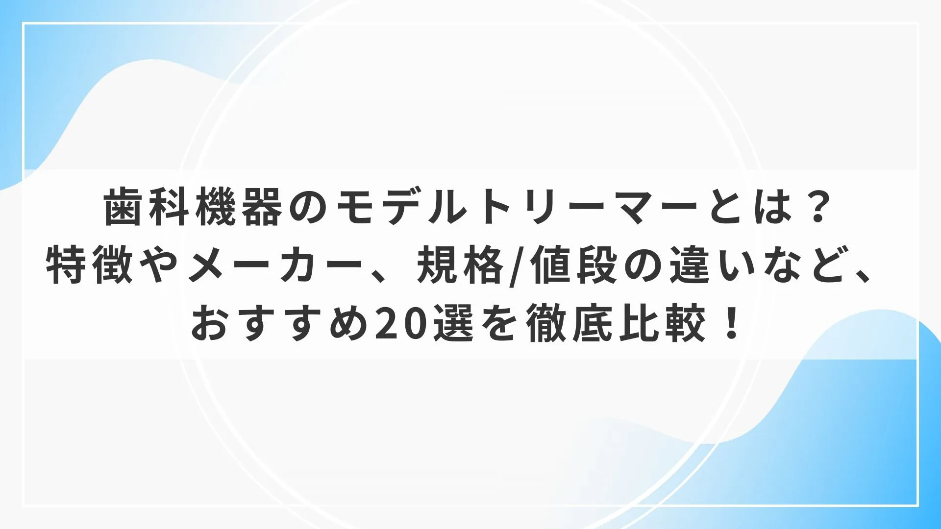 歯科機器のモデルトリーマーとは？特徴やメーカー、規格/値段の違い 