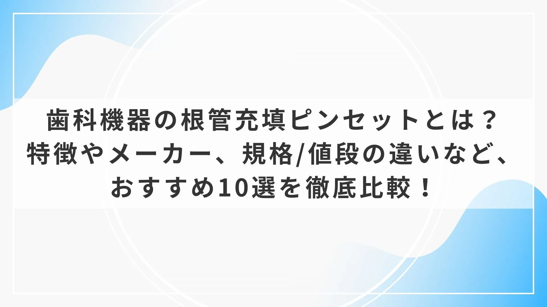 歯科機器の根管充填ピンセットとは？特徴やメーカー、規格/値段の違い
