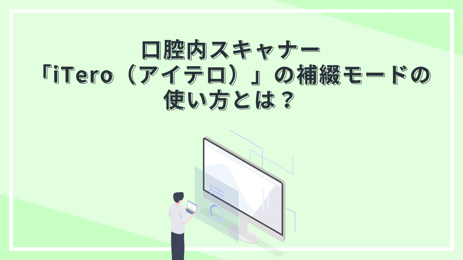 口腔内スキャナー「iTero（アイテロ）」の補綴モードの使い方とは 