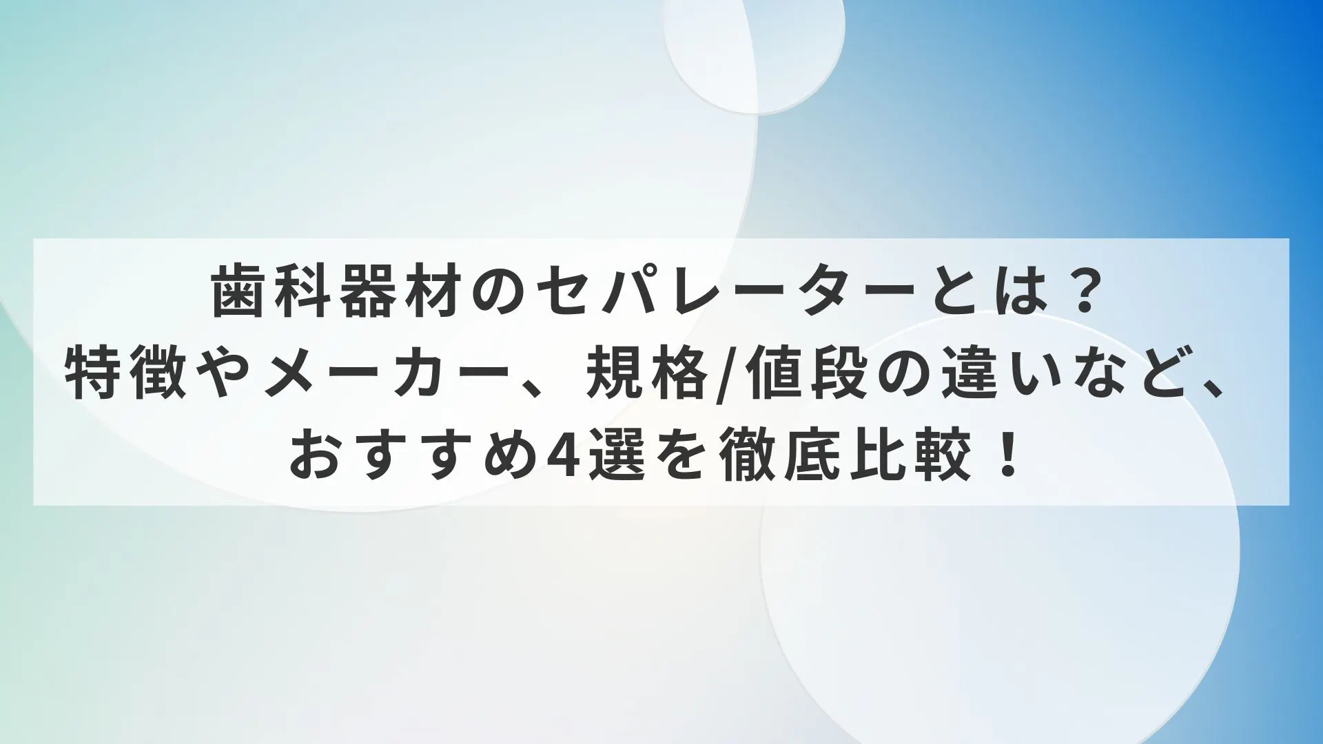 歯科器材のセパレーターとは？特徴やメーカー、規格/値段の違いなど
