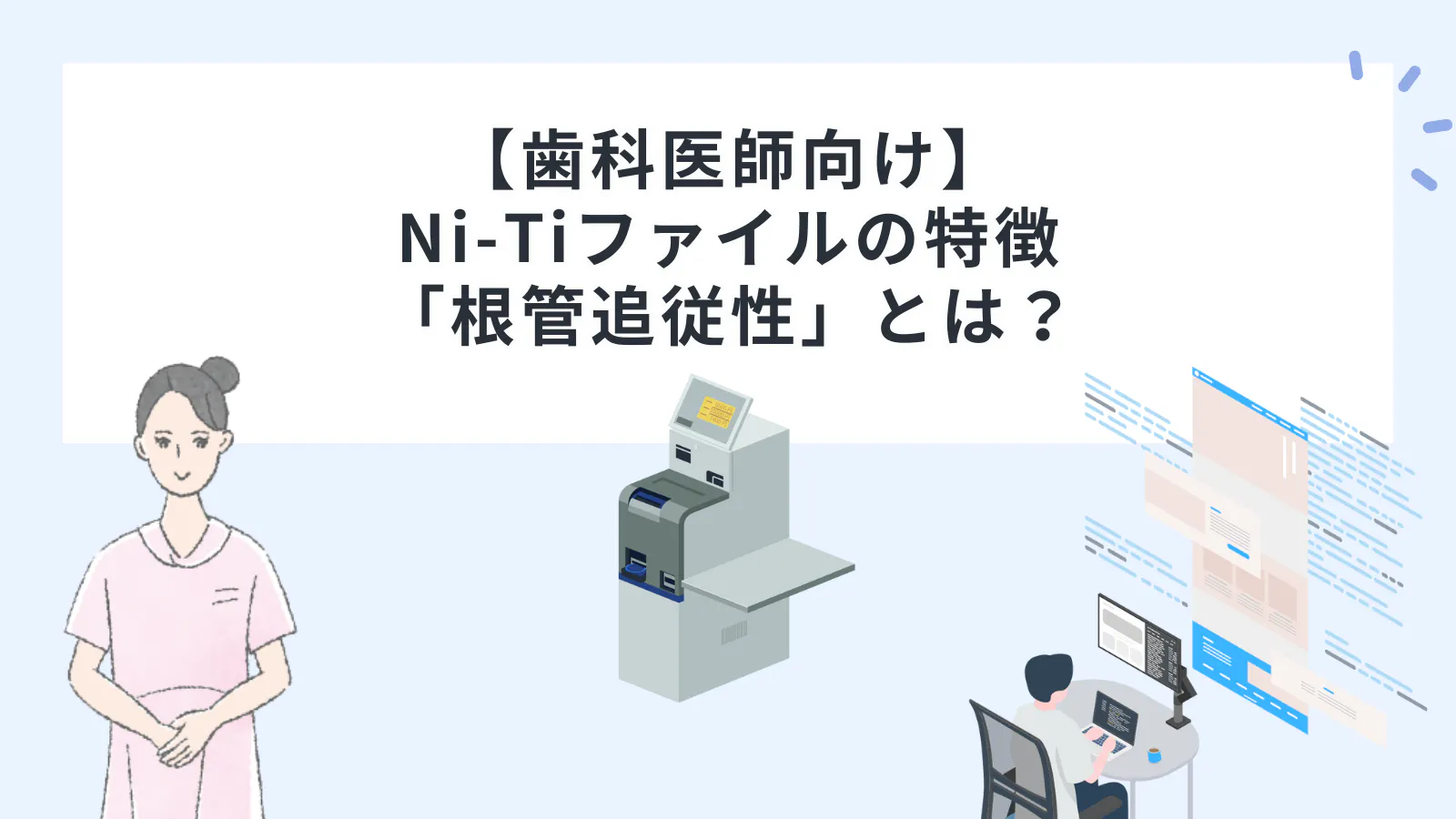 歯科医師向け】Ni-Ti（ニッケルチタン）ファイルの特徴「根管追従性