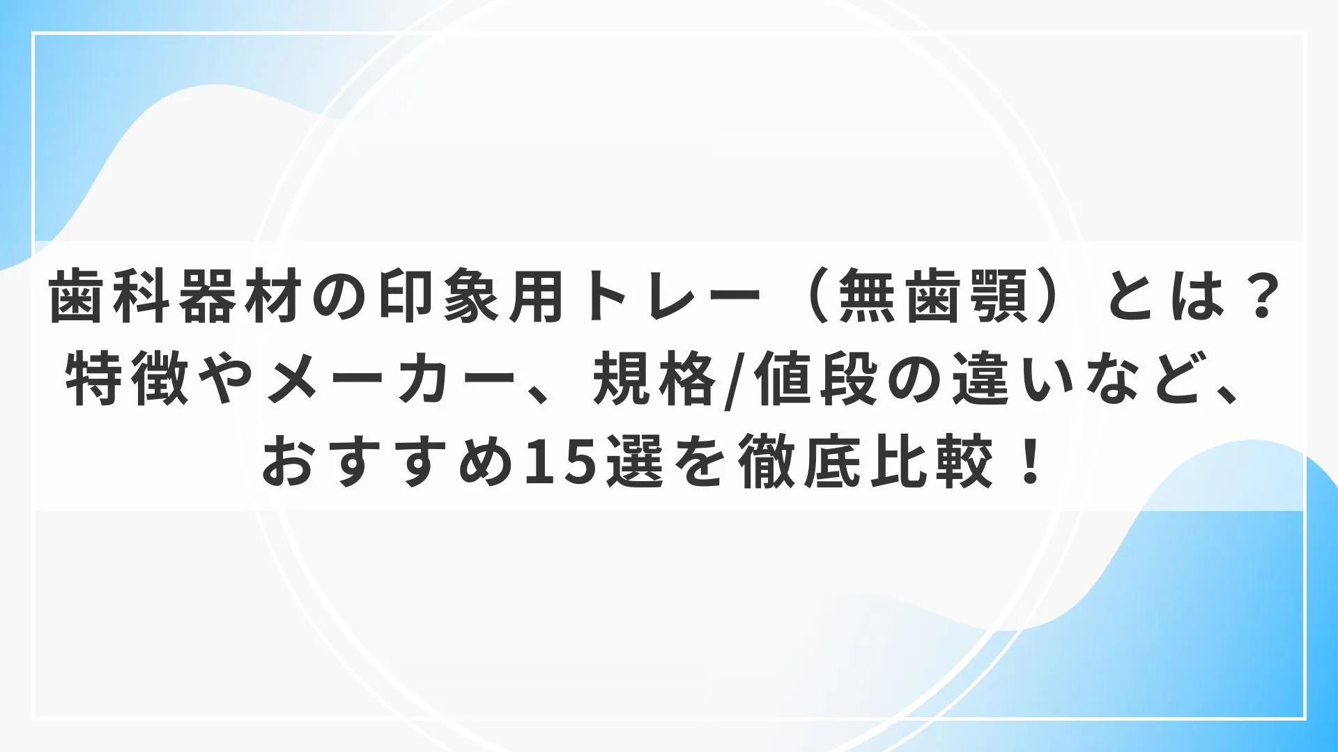 歯科器材の印象用トレー（無歯顎）とは？特徴やメーカー、規格/値段の