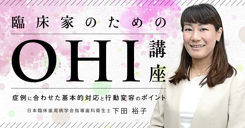 臨床家のための「OHI」講座。口腔清掃指導の幅を広げるためにどうする