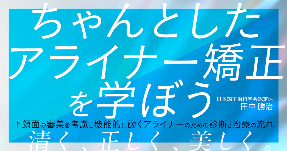 ちゃんとしたアライナー矯正を学ぼう｜歯科オンラインセミナー・録画