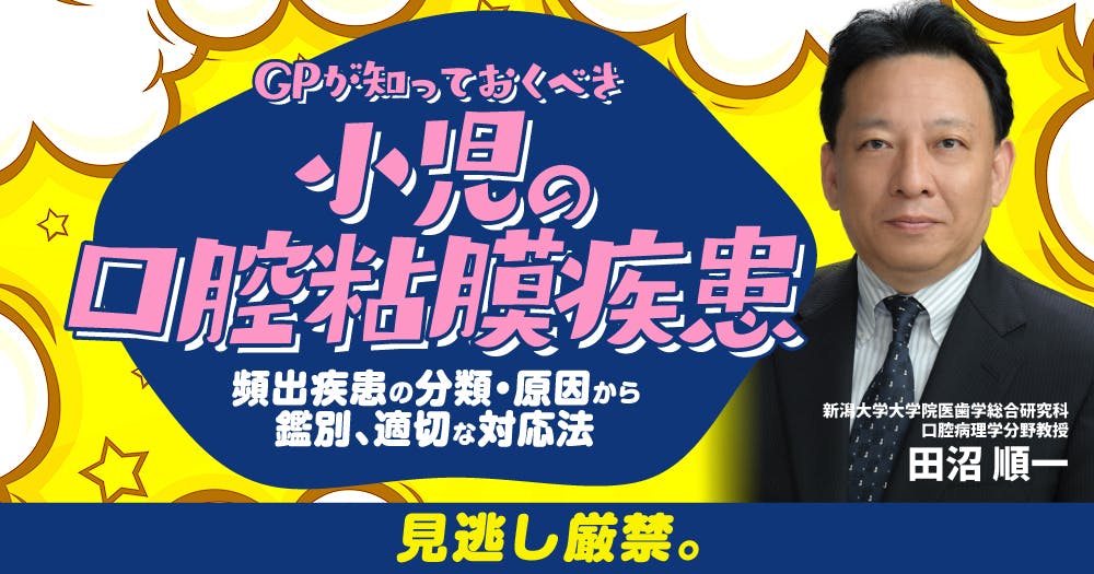 GPが知っておくべき「小児の口腔粘膜疾患」。頻出疾患の分類・原因から