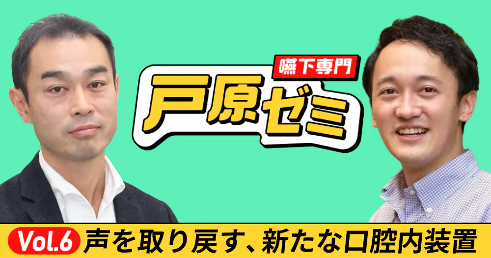 戸原ゼミ】Vol.6：声を取り戻す新たな口腔内装置とは？｜歯科