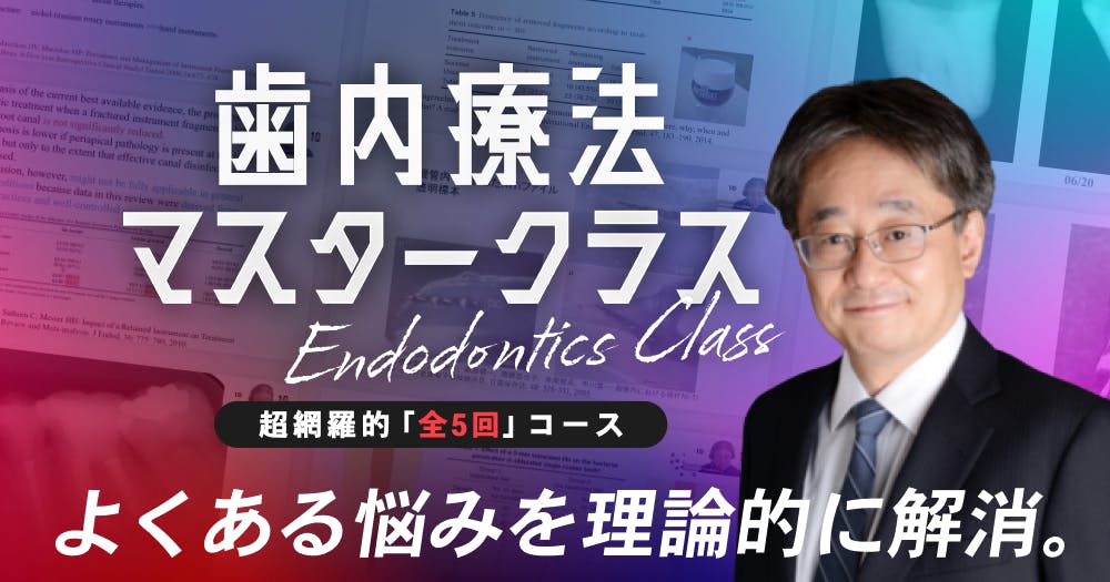 全5回】歯内療法マスタークラス第3回。よくあるエンドの悩みを、理論的