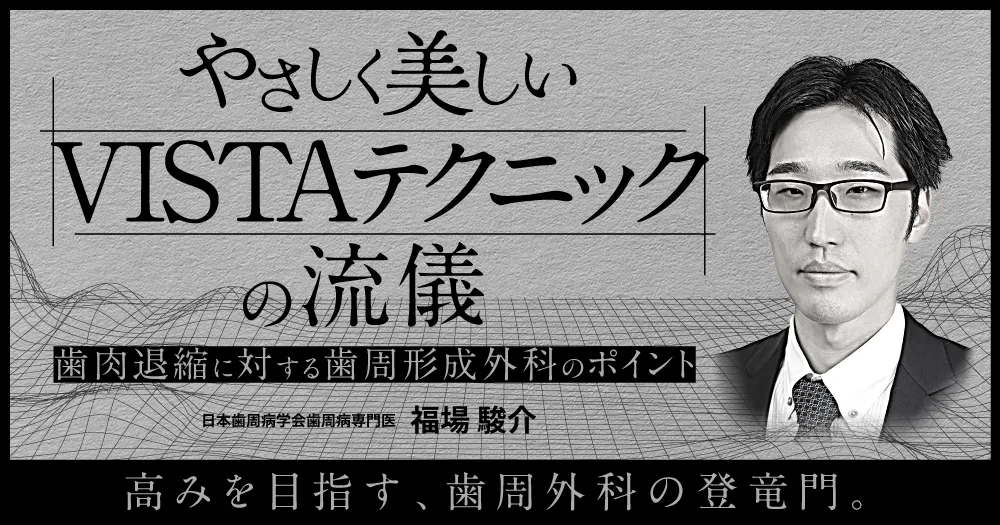 やさしく美しいVISTAテクニックの流儀。歯肉退縮に対する歯周形成外科